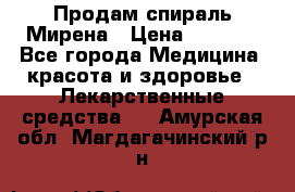 Продам спираль Мирена › Цена ­ 7 500 - Все города Медицина, красота и здоровье » Лекарственные средства   . Амурская обл.,Магдагачинский р-н